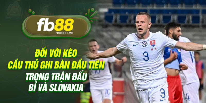 Đối với kèo cầu thủ ghi bàn đầu tiên trong trận đấu Bỉ và Slovakia