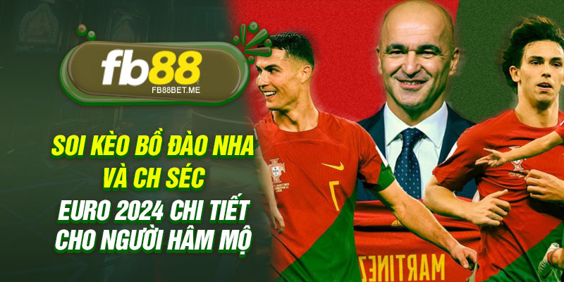 Soi kèo Bồ Đào Nha và CH Séc Euro 2024 chi tiết cho người hâm mộ