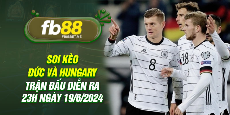 Soi kèo Đức và Hungary - Trận đấu diễn ra 23h ngày 19/6/2024